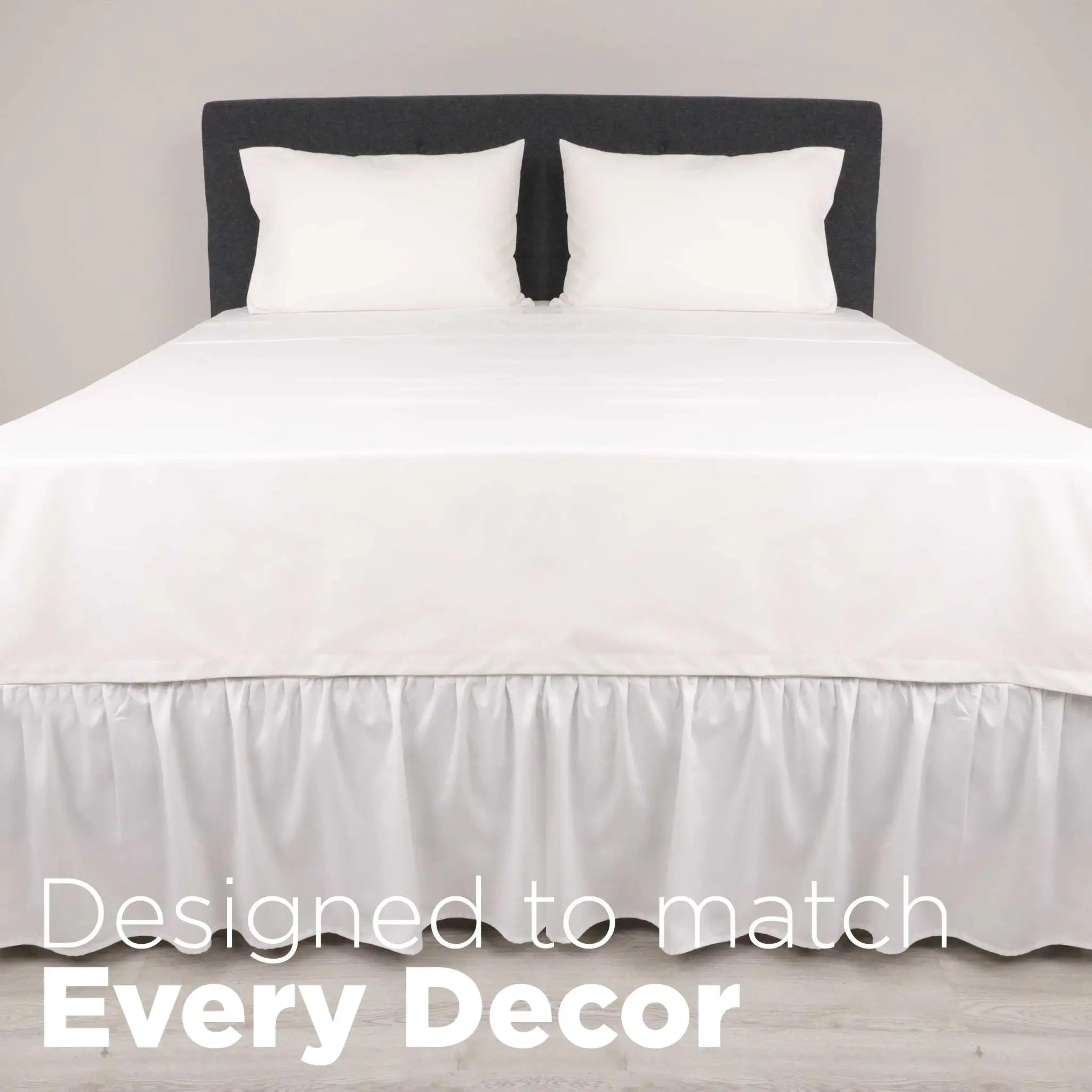 A neatly made bed and a white bed skirt. Large white text at the bottom reads, 'Designed to match Every Decor.