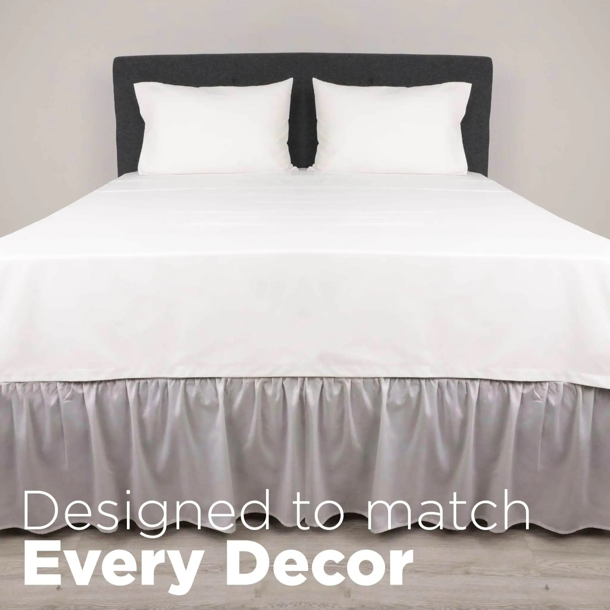 A neatly made bed and a grey bed skirt. Large white text at the bottom reads, 'Designed to match Every Decor.